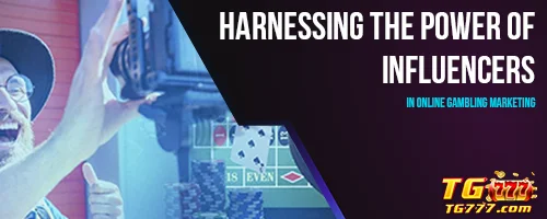 Harnessing the Power of Influencers in Online Gambling Marketing